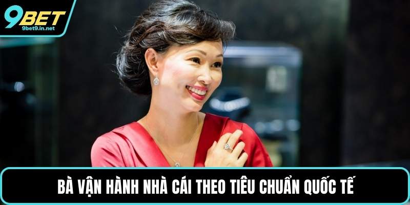 Bà vận hành nhà cái theo tiêu chuẩn quốc tế