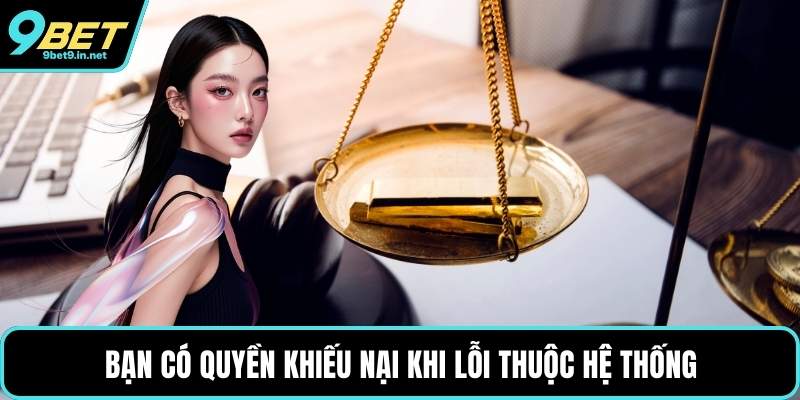 Bạn có quyền khiếu nại khi lỗi thuộc hệ thống