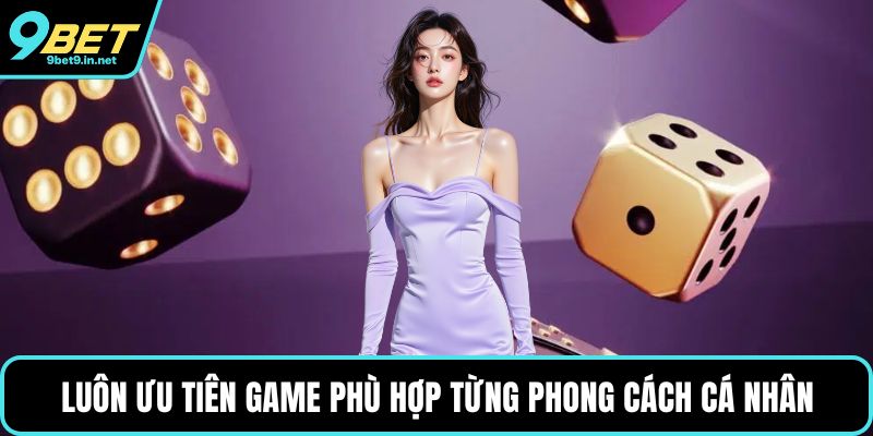 Luôn ưu tiên game phù hợp từng phong cách cá nhân