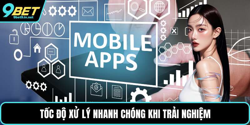 Tốc độ xử lý nhanh chóng khi trải nghiệm